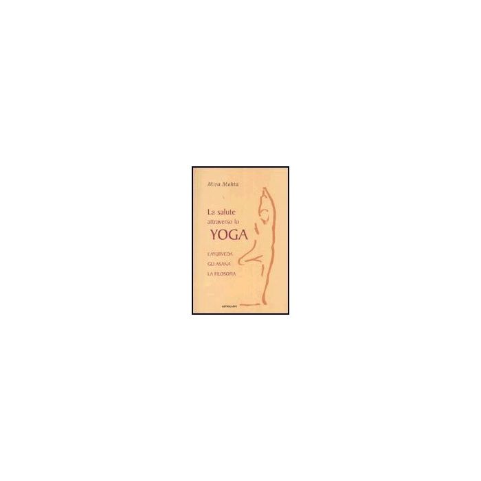 La Salute Attraverso Lo Yoga. L'ayurveda, Gli Asana, La Filosofia - Mehta Mira - Astrolabio - 9788834014400 La Salute Attraverso Lo Yoga. L'ayurveda, Gli Asana, La Filosofia - Mehta Mira - Astrolabio - 9788834014400