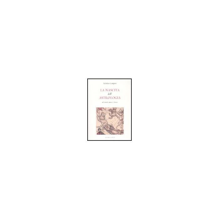 La Nascita Dell'astrologia Nel Mondo Antico E Classico - Campion Nicholas - Astrolabio - 9788834015902 La Nascita Dell'astrologia Nel Mondo Antico E Classico - Campion Nicholas - Astrolabio - 9788834015902