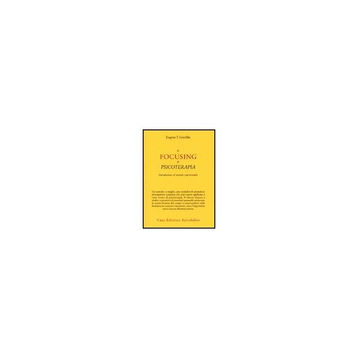 Il Focusing In Psicoterapia. Introduzione Al Metodo Esperienziale - Gendlin Eugene T. - Astrolabio - 9788834015919 Il Focusing In Psicoterapia. Introduzione Al Metodo Esperienziale - Gendlin Eugene T. - Astrolabio - 9788834015919