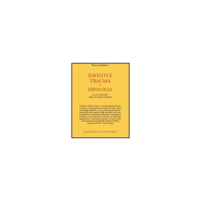 Identita', Trauma E Ideologia. La Crisi D'identita' Della Psicoanalisi Moderna - Bohleber Werner - Astrolabio - 9788834016374 Identita', Trauma E Ideologia. La Crisi D'identita' Della Psicoanalisi Moderna - Bohleber Werner - Astrolabio - 9788834016374