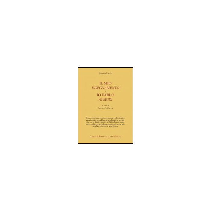 Il Mio Insegnamento E Io Parlo Ai Muri  - Lacan Jacques; Di Ciaccio A.  - Astrolabio - 9788834016664