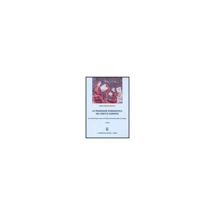 La Tradizione Romanistica Nel Diritto Europeo  Dal Crollo Dell'impero Romano D'occidente Alla Formazione Dello Ius Commune. Lezioni - Solidoro Maruotti Laura - Giappichelli - 9788834816325
