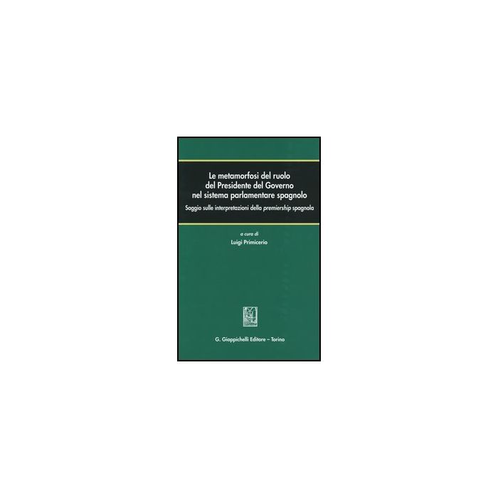 Le Metamorfosi Del Ruolo Del Presidente Del Governo Nel Sistema Parlamentare  Spagnolo. Saggio Sulle Interpretazioni Della Premiership Spagnola  - Primicerio L.  - Giappichelli - 9788834818213 Le Metamorfosi Del Ruolo Del Presidente Del Governo Nel Sistema Parlamentare  Spagnolo. Saggio Sulle Interpretazioni Della Premiership Spagnola  - Primicerio L.  - Giappichelli - 9788834818213
