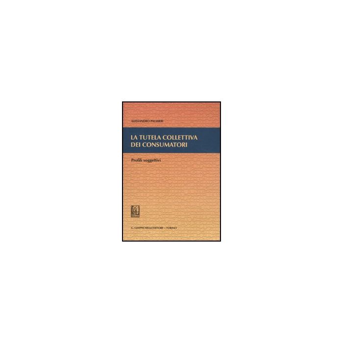 La Tutela Collettiva Dei Consumatori. Profili Soggettivi  - Palmieri Alessandro - Giappichelli - 9788834819036
