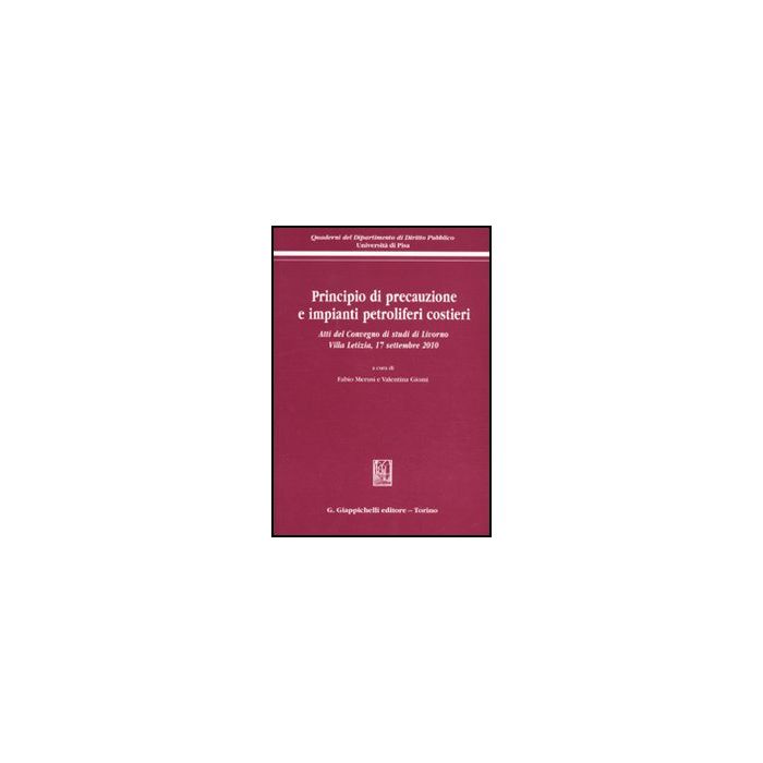 Principio Di Precauzione E Impianti Petroliferi Costieri. Atti Del Convegno Di  Studi (livorno, 17 Settembre 2010) - Merusi F. ; Giomi V.  - Giappichelli - 9788834819197