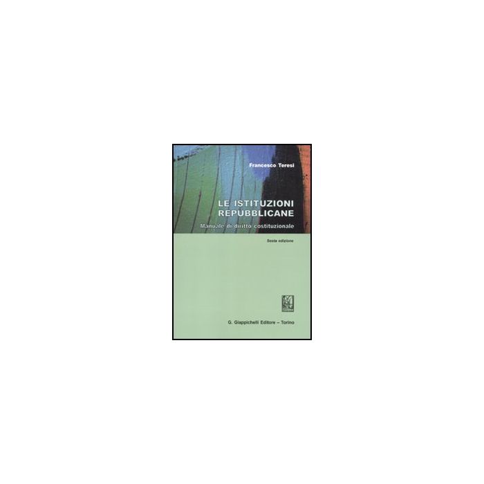Le Istituzioni Repubblicane. Manuale Di Diritto Costituzionale  - Teresi Francesco - Giappichelli - 9788834819753