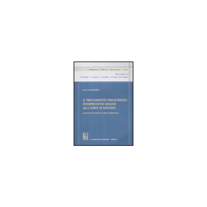Il Procedimento Pregiudiziale Interpretativo Dinanzi Alla Corte Di Giustizia.  Oggetto Ed Efficacia Della Pronuncia  - D'alessandro Elena - Giappichelli - 9788834826287