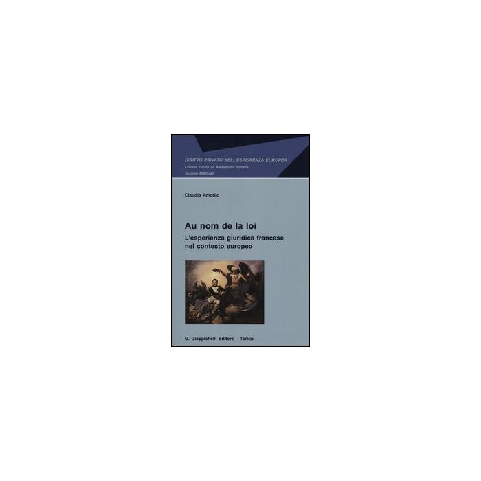 Au Nom De La Loi. L'esperienza Giuridica Francese Nel Contesto Europeo - Amodio Claudia - Giappichelli - 9788834828120