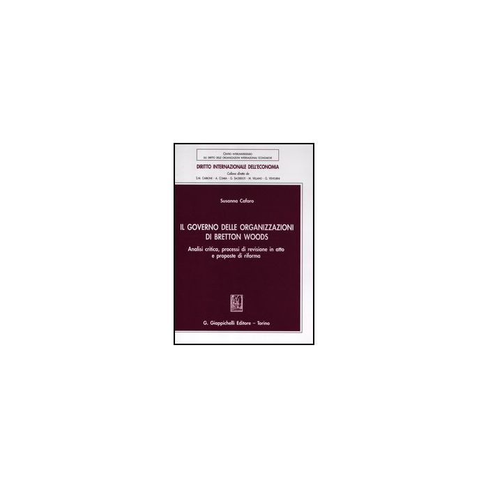 Il Governo Delle Organizzazioni Di Bretton Woods. Analisi Critica, Processi Di  Revisione In Atto E Proposte Di Riforma  - Cafaro Susanna - Giappichelli - 9788834829189