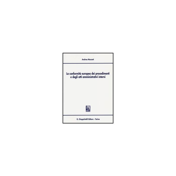 La Conformita' Europea Dei Procedimenti E Degli Atti Amministrativi Interni  - Mozzati Andrea - Giappichelli - 9788834835524