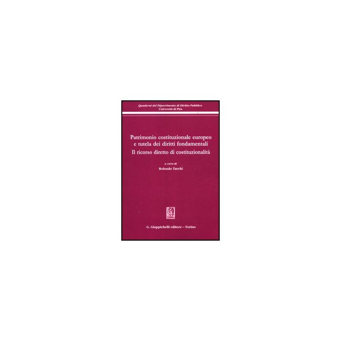 Patrimonio Costituzionale Europeo E Tutela Dei Diritti Fondamentali. Il Ricorso  Diretto Di Costituzionalita. Atti Del Convegno (pisa, 19-20 Settembre 2008) - Tarchi R.  - Giappichelli - 9788834836088