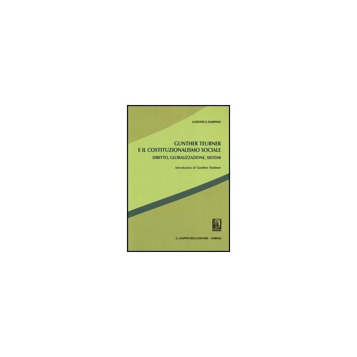 Gunther Teubner E Il Costituzionalismo Sociale. Diritto, Globalizzazione,  Sistemi - Zampino Ludovica - Giappichelli - 9788834836118