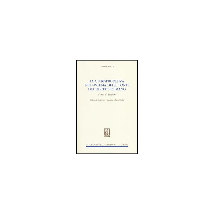 La Giurisprudenza Nel Sistema Delle Fonti Del Diritto Romano. Corso Di Lezioni  - Vacca Letizia - Giappichelli - 9788834836378