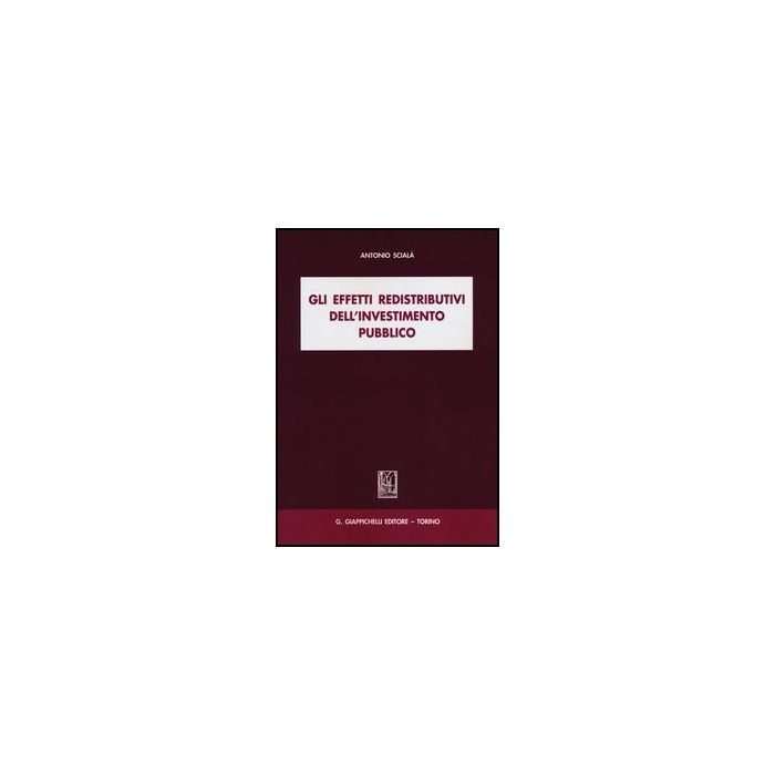 Gli Effetti Redistributivi Dell'investimento Pubblico - Sciala' Antonio - Giappichelli - 9788834837009 Gli Effetti Redistributivi Dell'investimento Pubblico - Sciala' Antonio - Giappichelli - 9788834837009