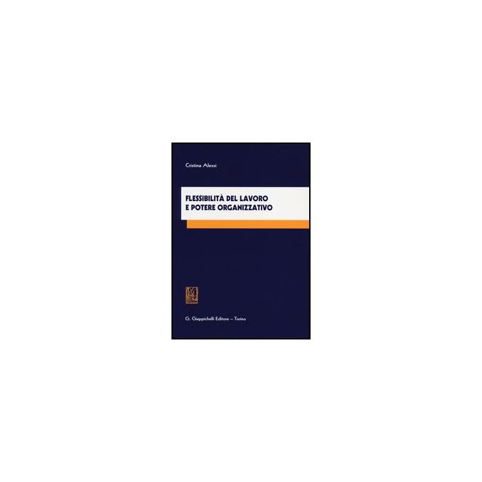 Flessibilita' Del Lavoro E Potere Organizzativo - Alessi Cristina - Giappichelli - 9788834837610