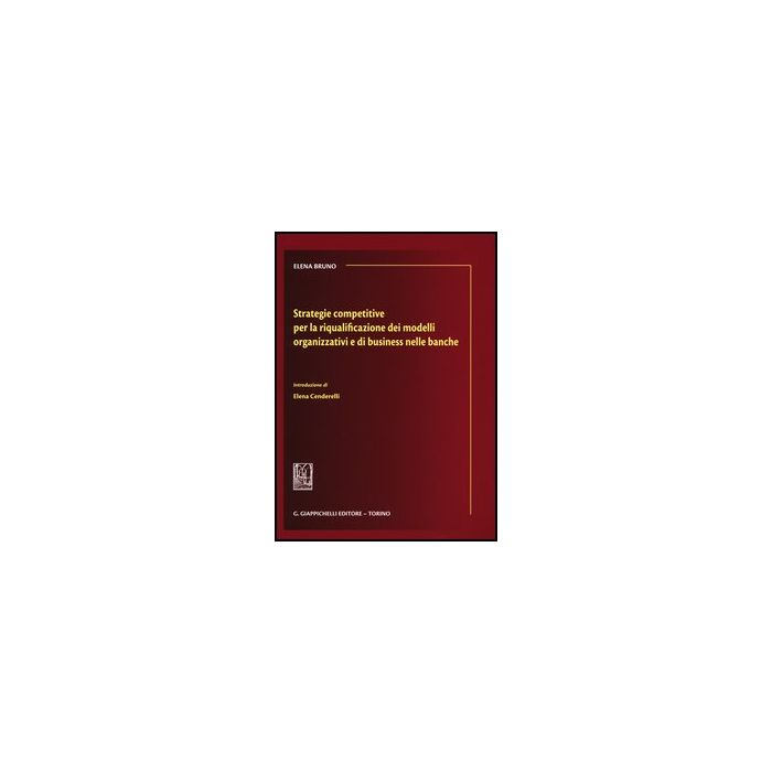 Strategie Competitive Per La Riqualificazione Dei Modelli Organizzativi E Di  Business Nelle Banche - Bruno Elena - Giappichelli - 9788834837849 Strategie Competitive Per La Riqualificazione Dei Modelli Organizzativi E Di  Business Nelle Banche - Bruno Elena - Giappichelli - 9788834837849