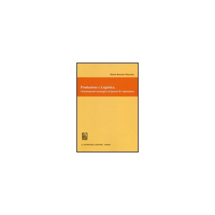 Produzione E Logistica. Orientamenti Strategici Ed Ipotesi Di Valutazione - Marcone M. Rosaria - Giappichelli - 9788834839164
