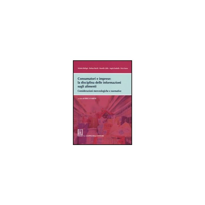 Consumatori E Imprese. La Disciplina Delle Informazioni Sugli Alimenti. Considerazioni Merceologiche E Normative - Varese E. - Giappichelli - 9788834839249 Consumatori E Imprese. La Disciplina Delle Informazioni Sugli Alimenti. Considerazioni Merceologiche E Normative - Varese E. - Giappichelli - 9788834839249
