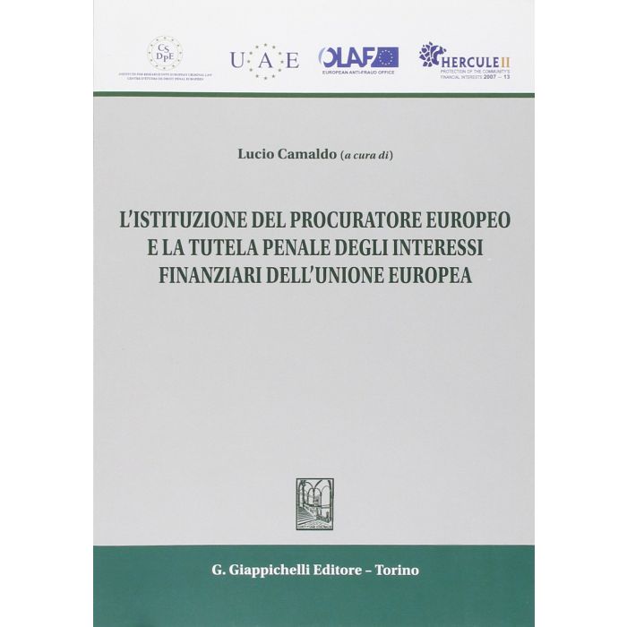 Istituzione Del Procuratore Europeo E La Tutela Penale Degli Interessi  Finanziari Dell'unione Europea - Camaldo L. B.  - Giappichelli - 9788834847176