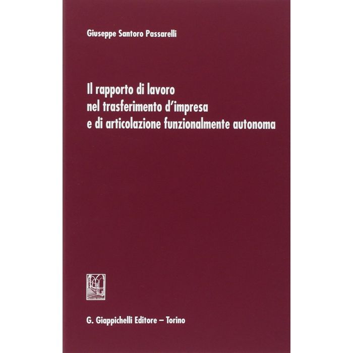 Rapporto Di Lavoro Nel Trasferimento D'impresa E Di Articolazione Funzionalmente Autonoma - Santoro Passarelli Giuseppe - Giappichelli - 9788834847183 Rapporto Di Lavoro Nel Trasferimento D'impresa E Di Articolazione Funzionalmente Autonoma - Santoro Passarelli Giuseppe - Giappichelli - 9788834847183