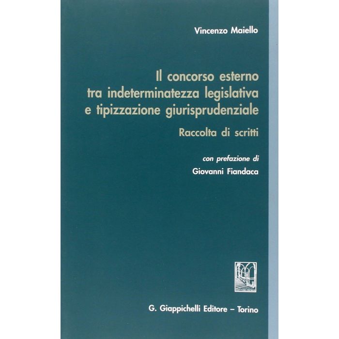 Concorso Esterno Tra Indeterminatezza Legislativa E Tipizzazione  Giurisprudenziale. Raccolta Di Scritti - Maiello Vincenzo - Giappichelli - 9788834847954