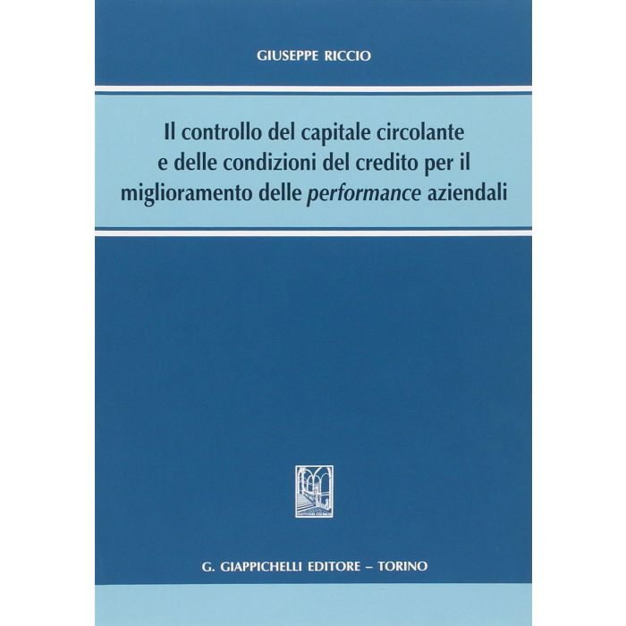 Controllo Del Capitale Circolante E Delle Condizioni Del Credito Per Il Miglioramento Delle Performance Aziendali - Riccio Giuseppe - Giappichelli - 9788834848005 Controllo Del Capitale Circolante E Delle Condizioni Del Credito Per Il Miglioramento Delle Performance Aziendali - Riccio Giuseppe - Giappichelli - 9788834848005