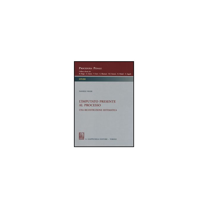 L' Imputato Presente Al Processo. Una Ricostruzione Sistematica  - Negri Daniele - Giappichelli - 9788834848678
