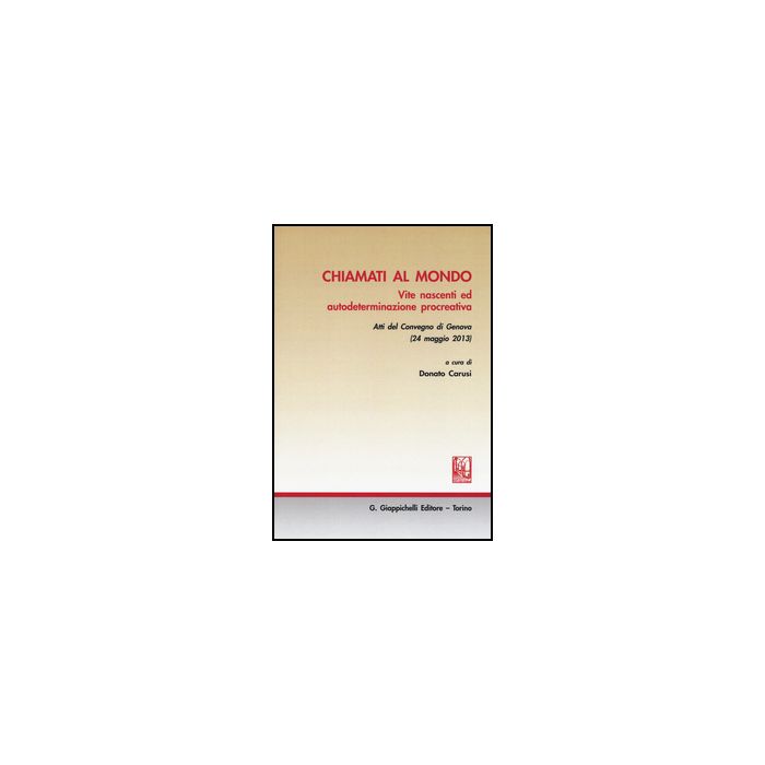 Chiamati Al Mondo. Vite Nascenti Ed Autodeterminazione Procreativa. Atti Del  Convegno (genova, 24 Maggio 2013) - Carusi D.  - Giappichelli - 9788834848814