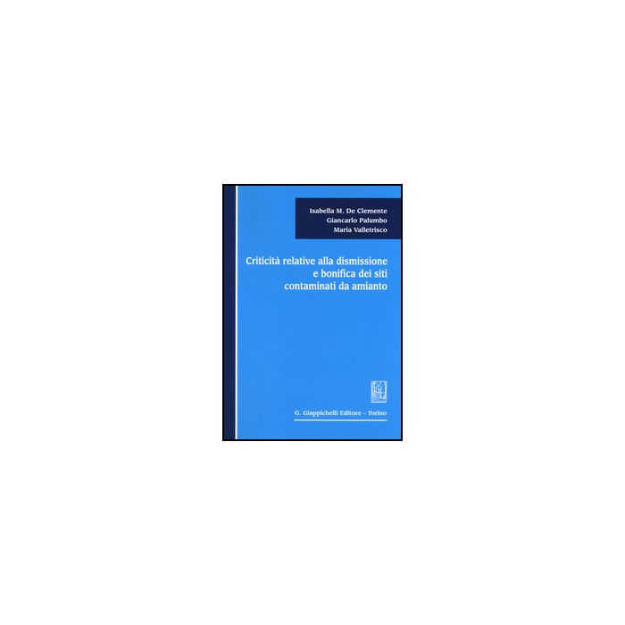 Criticita Relative Alla Dismissione E Bonifica Dei Siti Contaminati Da Amianto - De Clemente Isabella M.; Palumbo Giancarlo; Valletrisco Maria - Giappichelli - 9788834849620 Criticita Relative Alla Dismissione E Bonifica Dei Siti Contaminati Da Amianto - De Clemente Isabella M.; Palumbo Giancarlo; Valletrisco Maria - Giappichelli - 9788834849620
