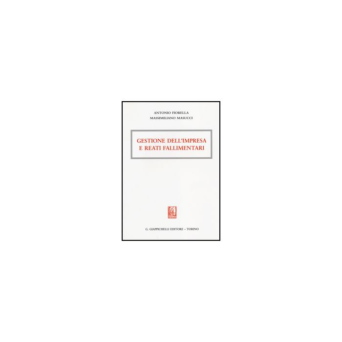 Gestione Dell'impresa E Reati Fallimentari - Fiorella Antonio; Masucci Massimiliano - Giappichelli - 9788834850619 Gestione Dell'impresa E Reati Fallimentari - Fiorella Antonio; Masucci Massimiliano - Giappichelli - 9788834850619