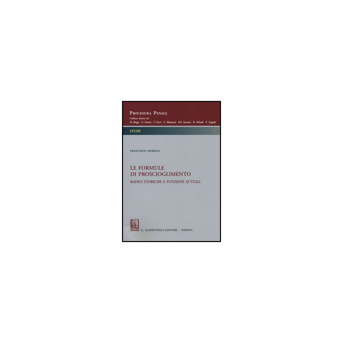 Le Formule Di Proscioglimento. Radici Storiche E Funzioni Attuali  - Morelli Francesco B. - Giappichelli - 9788834855041