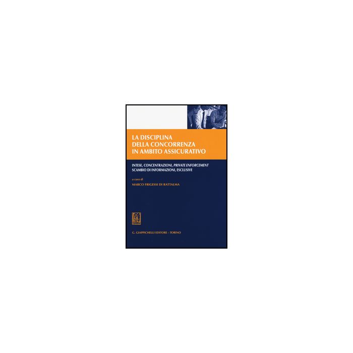 Disciplina Della Concorrenza In Ambito Assicurativo. Intese, Concentrazioni,  Private Enforcement, Scambio Di Informazioni, Esclusive - Frigessi Di Rattalma M.  - Giappichelli - 9788834858462