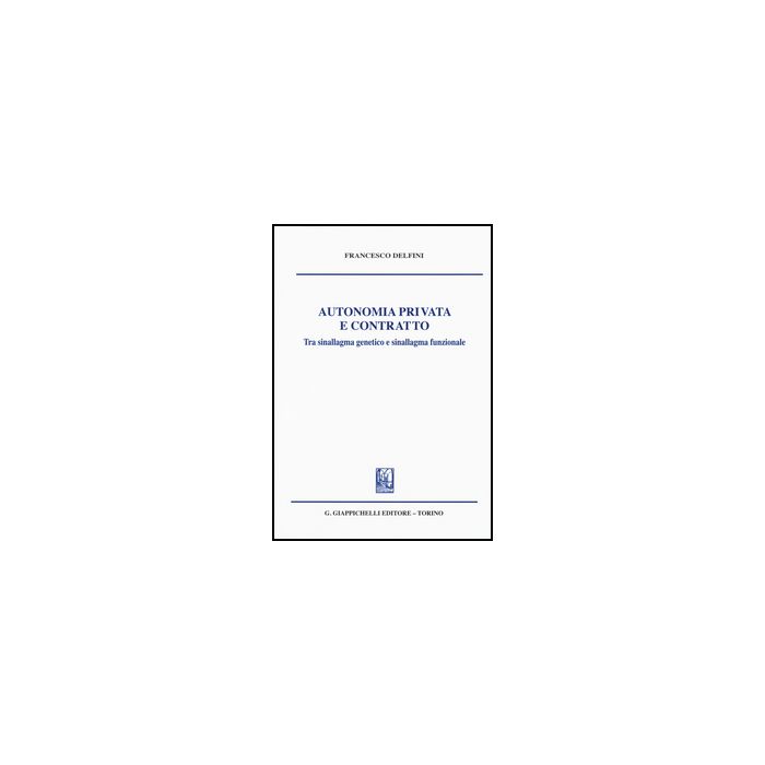 Autonomia Privata E Contratto. Tra Sinallagma Genetico E Sinallagma Funzionale - Delfini Francesco - Giappichelli - 9788834862902