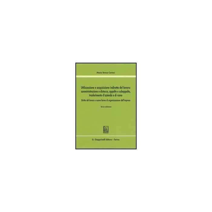 Utilizzazione E Acquisizione Indiretta Del Lavoro. Somministrazione E Distacco,  Appalto E Subappalto, Trasferimento D'azienda E Di Ramo - Carinci M. Teresa - Giappichelli - 9788834878309