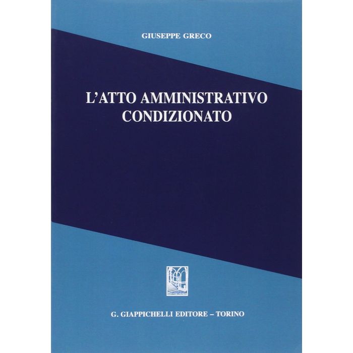 L' Atto Amministrativo Condizionato - Greco Giuseppe - Giappichelli - 9788834878507 L' Atto Amministrativo Condizionato - Greco Giuseppe - Giappichelli - 9788834878507
