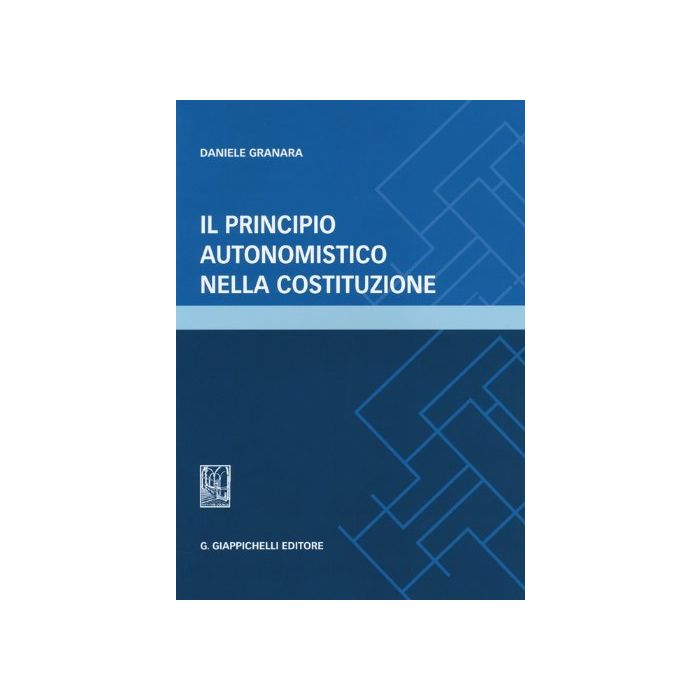 Il Principio Autonomistico Nella Costituzione - Granara Daniele - Giappichelli - 9788834879085 Il Principio Autonomistico Nella Costituzione - Granara Daniele - Giappichelli - 9788834879085