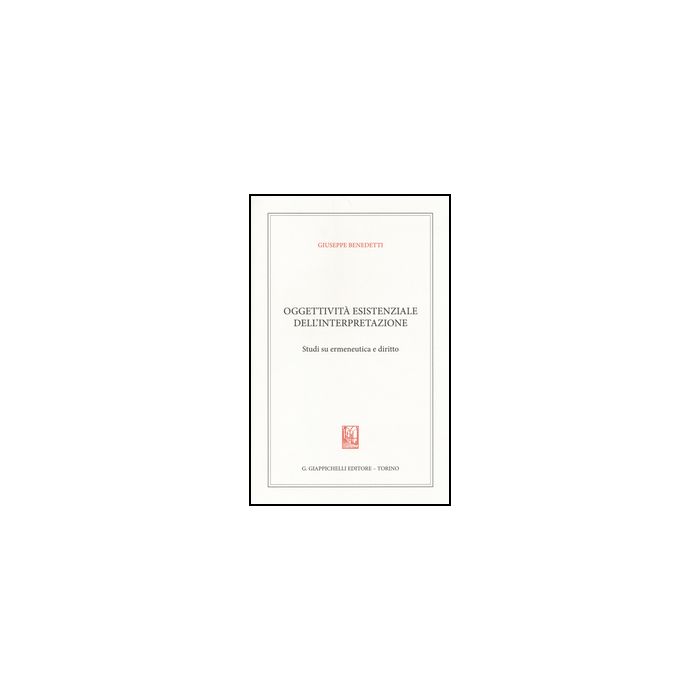 Oggettivita' Esistenziale Dell'interpretazione. Studi Su Ermeneutica E Diritto - Benedetti Giuseppe - Giappichelli - 9788834888704