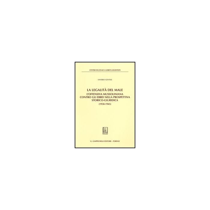 Legalita' Del Male. L'offensiva Mussoliniana Contro Gli Ebrei Nella Prospettiva  Storico-giuridica (1938-1945) (la) - Gentile Saverio - Giappichelli - 9788834899588