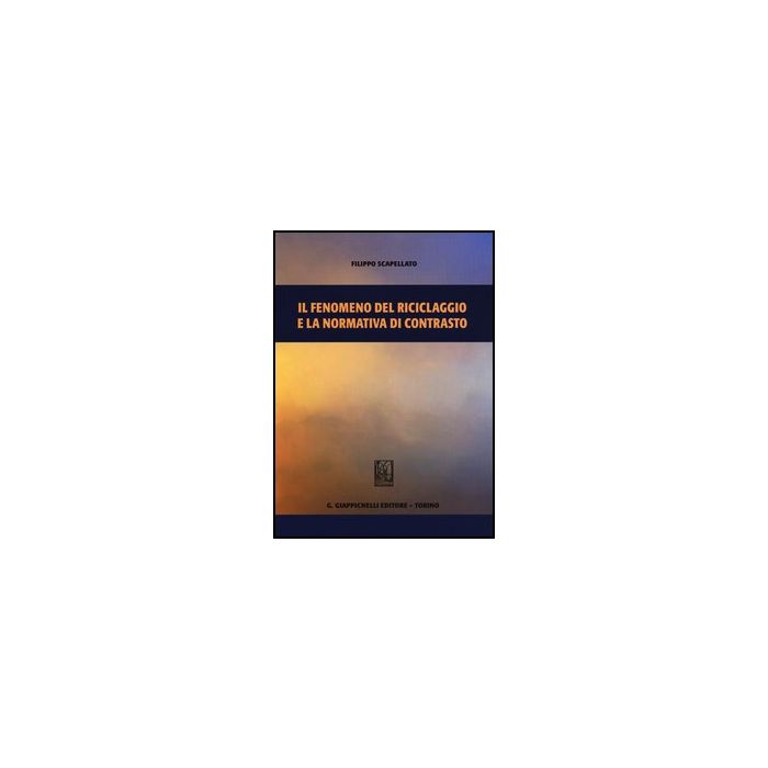 Il Fenomeno Del Riciclaggio E La Normativa Di Contrasto - Scapellato Filippo - Giappichelli - 9788834899786 Il Fenomeno Del Riciclaggio E La Normativa Di Contrasto - Scapellato Filippo - Giappichelli - 9788834899786