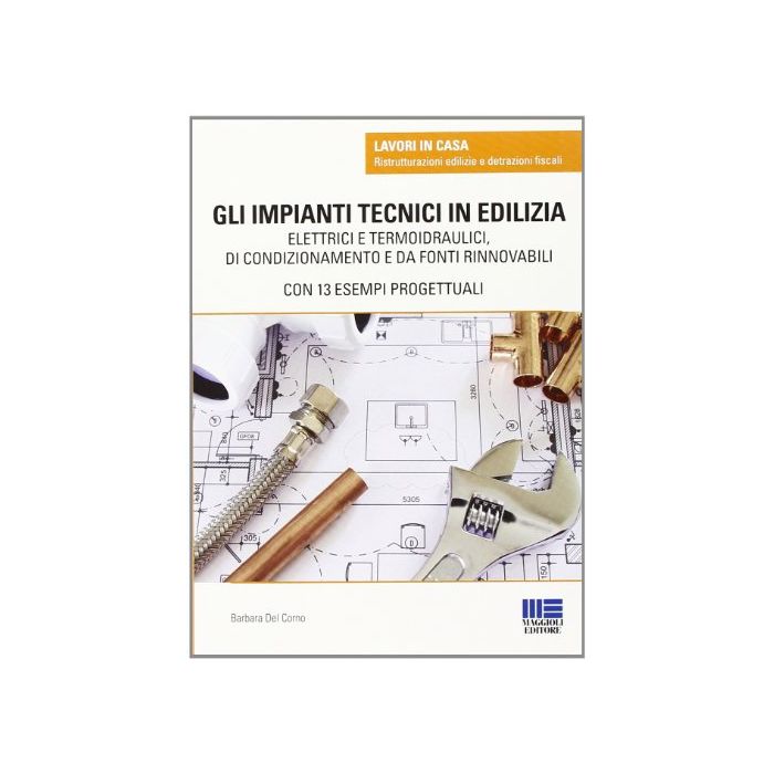 Gli Impianti Tecnici In edilizia. Elettrici e Termoidraulici, di condizionamento e da fonti rinnovabili con 13 esampi progettuali