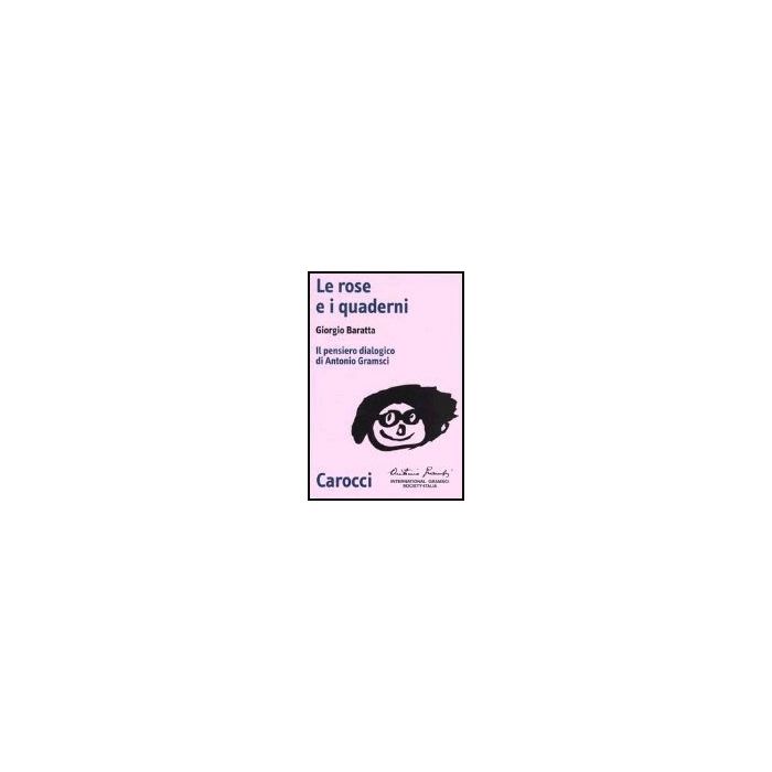 Le Rose E I Quaderni. Il Pensiero Dialogico Di Antonio Gramsci 