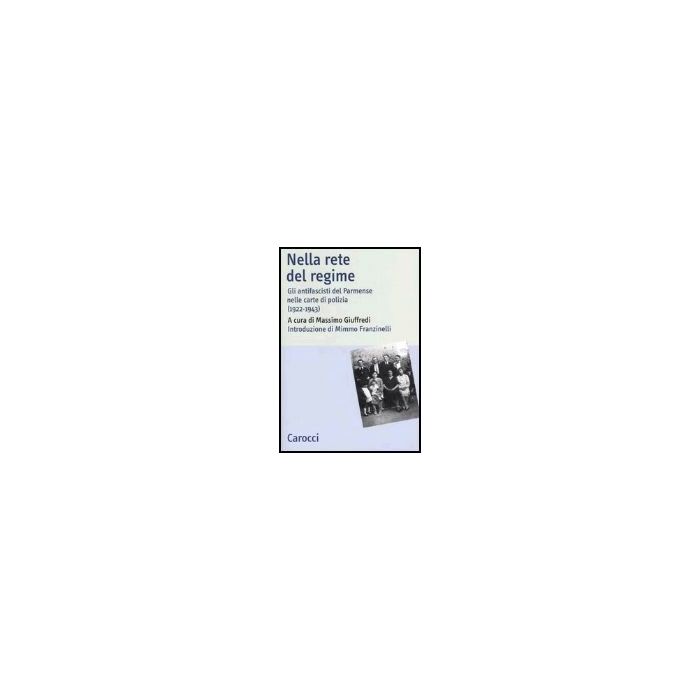 Nella Rete Del Regime. Gli Antifascisti Del Parmense Nelle Carte Di Polizia (1922-1943) Nella Rete Del Regime. Gli Antifascisti Del Parmense Nelle Carte Di Polizia (1922-1943)