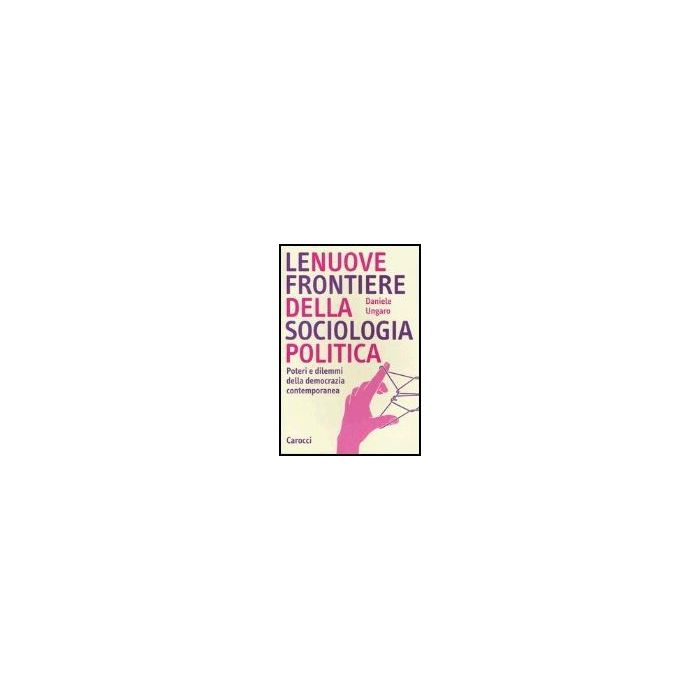 Le Nuove Frontiere Della Sociologia Politica. Poteri E Dilemmi Della Democrazia Contemporanea 