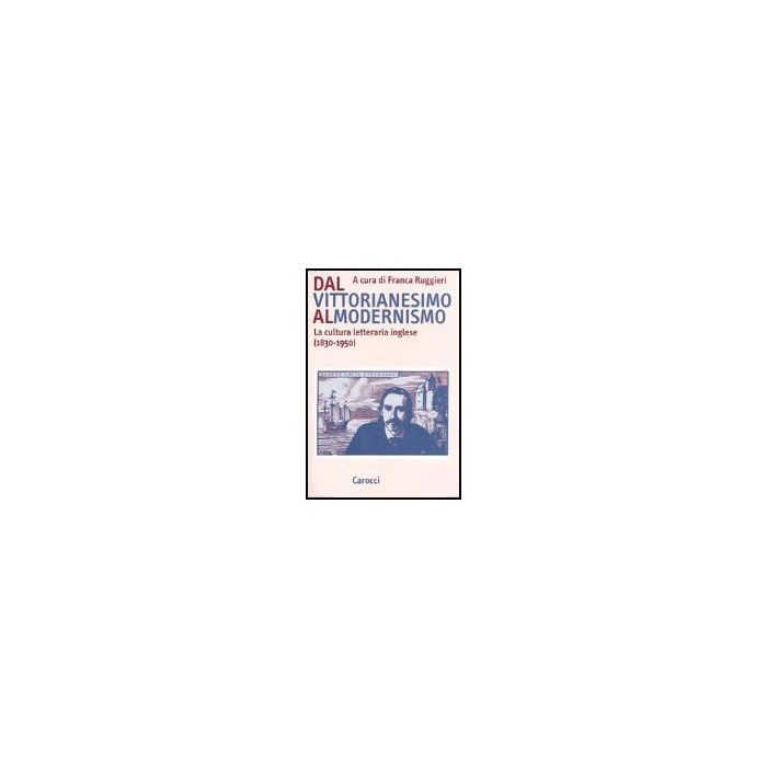 Dal Vittorianesimo Al Modernismo. La Cultura Letteraria Inglese (1830-1950)
