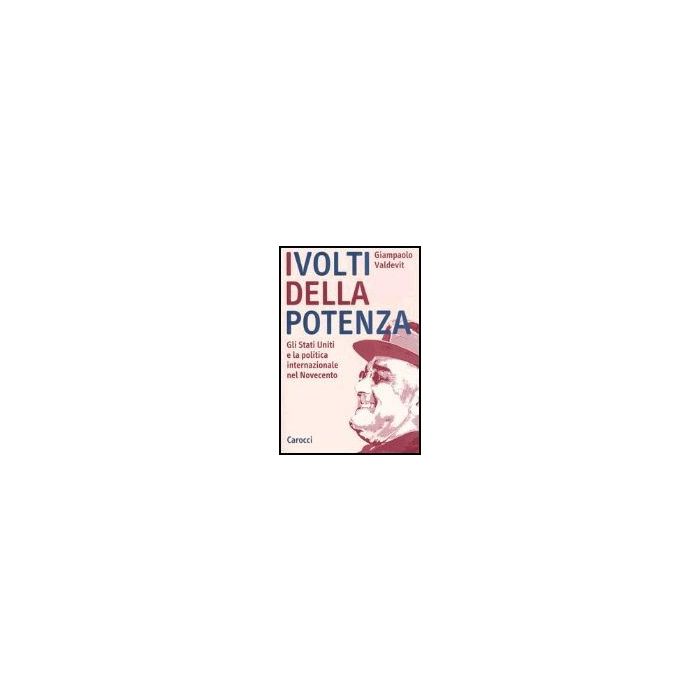 I Volti Della Potenza. Gli Stati Uniti E La Politica Internazionale Nel Novecento 