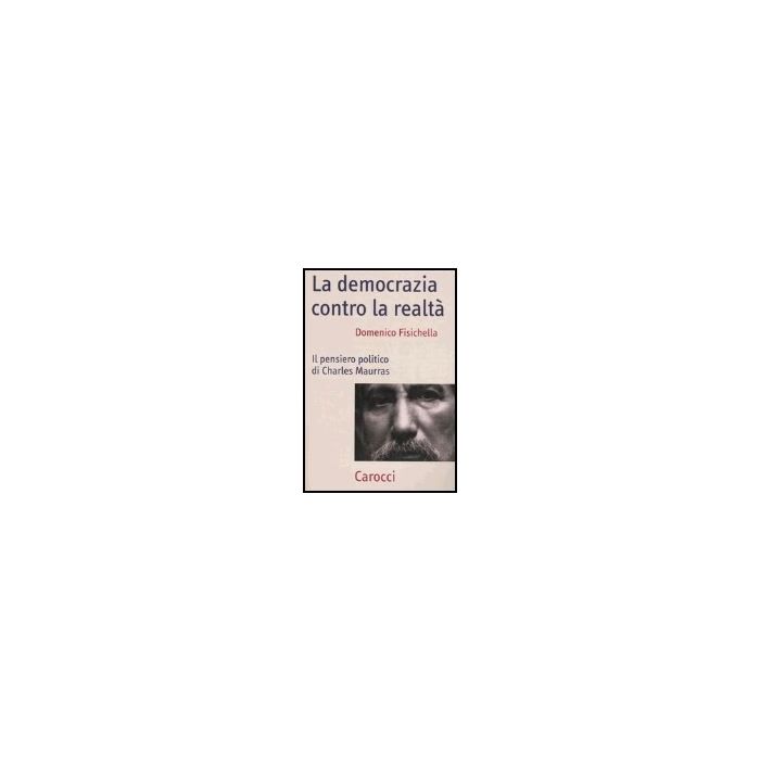 La Democrazia Contro La Realta. Il Pensiero Politico Di Charles Maurras La Democrazia Contro La Realta. Il Pensiero Politico Di Charles Maurras
