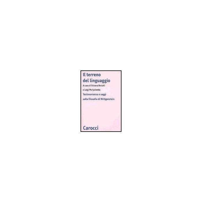 Il Terreno Del Linguaggio. Testimonianze E Saggi Sulla Filosofia Di Wittgenstein Il Terreno Del Linguaggio. Testimonianze E Saggi Sulla Filosofia Di Wittgenstein