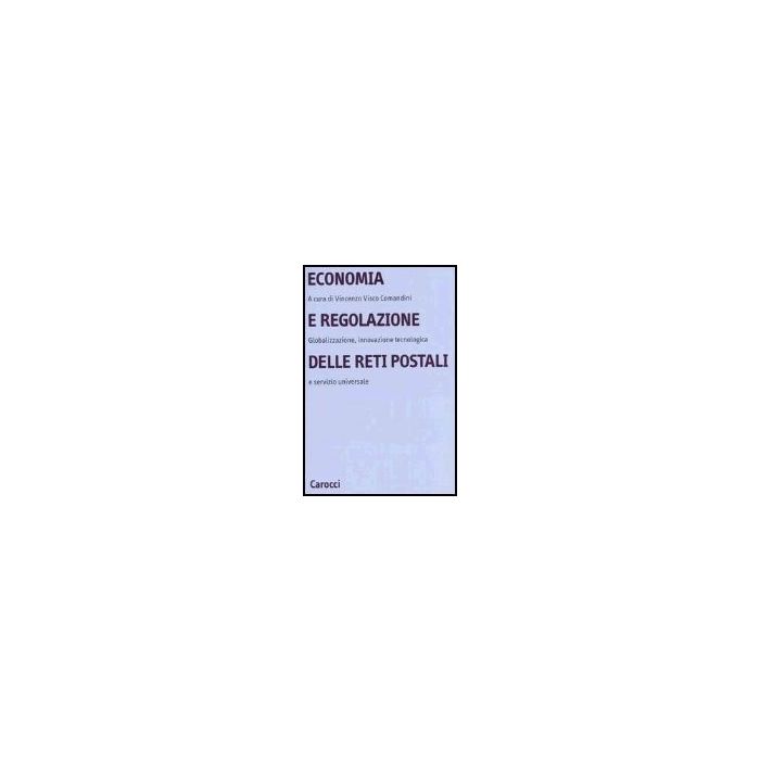 Economia E Regolazione Delle Reti Postali. Globalizzazione, Innovazione Tecnologica E Servizio Universale Economia E Regolazione Delle Reti Postali. Globalizzazione, Innovazione Tecnologica E Servizio Universale