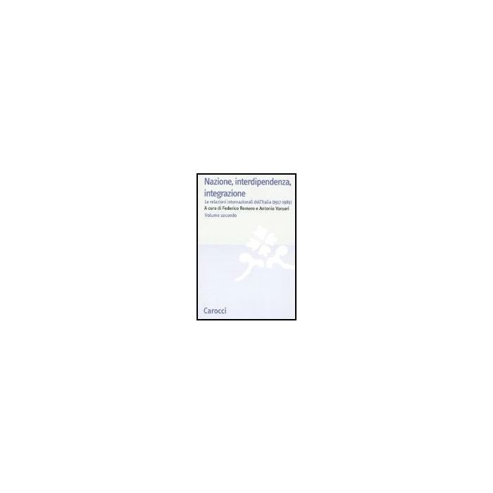 Nazione, Interdipendenza, Integrazione. Vol. 2: Le Relazioni Internazionali Dell'italia (1917-1989). Nazione, Interdipendenza, Integrazione. Vol. 2: Le Relazioni Internazionali Dell'italia (1917-1989).