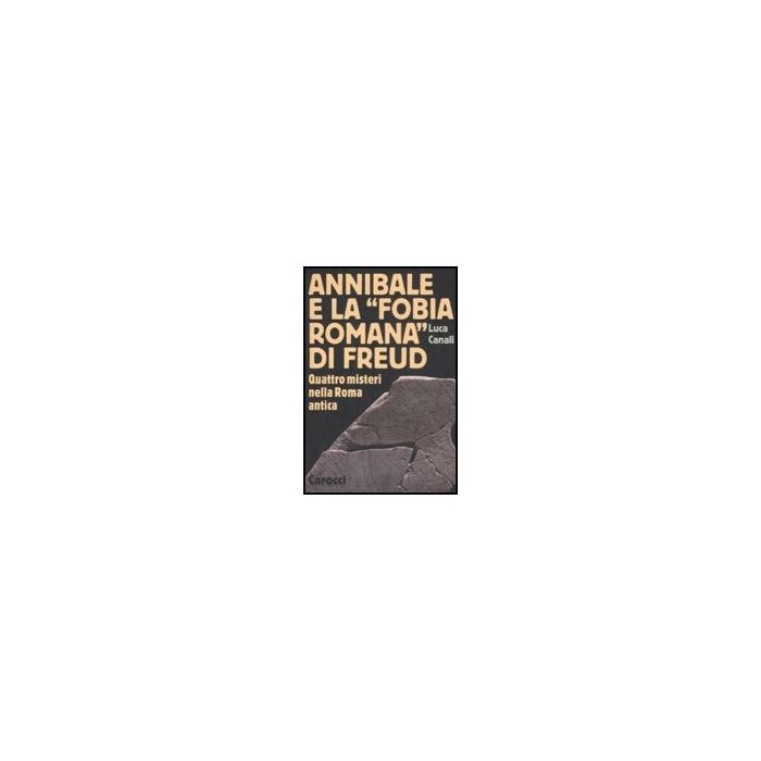 Annibale E La «fobia Romana» Di Freud. Quattro Misteri Nella Roma Antica Annibale E La «fobia Romana» Di Freud. Quattro Misteri Nella Roma Antica
